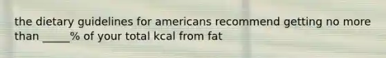 the dietary guidelines for americans recommend getting no more than _____% of your total kcal from fat