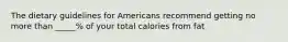 The dietary guidelines for Americans recommend getting no more than _____% of your total calories from fat