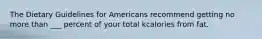 The Dietary Guidelines for Americans recommend getting no more than ___ percent of your total kcalories from fat.