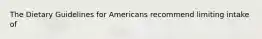 The Dietary Guidelines for Americans recommend limiting intake of