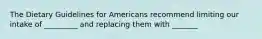 The Dietary Guidelines for Americans recommend limiting our intake of _________ and replacing them with _______