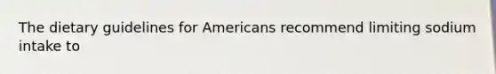 The dietary guidelines for Americans recommend limiting sodium intake to