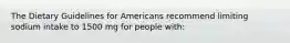 The Dietary Guidelines for Americans recommend limiting sodium intake to 1500 mg for people with: