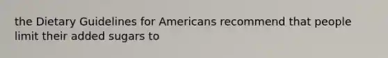 the Dietary Guidelines for Americans recommend that people limit their added sugars to