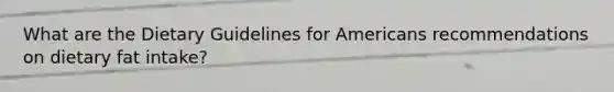 What are the Dietary Guidelines for Americans recommendations on dietary fat intake?
