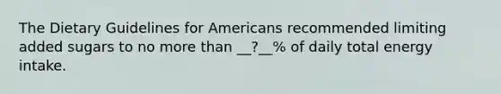 The Dietary Guidelines for Americans recommended limiting added sugars to no more than __?__% of daily total energy intake.