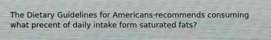 The Dietary Guidelines for Americans recommends consuming what precent of daily intake form saturated fats?