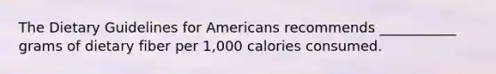 The Dietary Guidelines for Americans recommends ___________ grams of dietary fiber per 1,000 calories consumed.