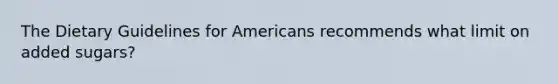 The Dietary Guidelines for Americans recommends what limit on added sugars?