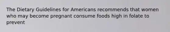 The Dietary Guidelines for Americans recommends that women who may become pregnant consume foods high in folate to prevent