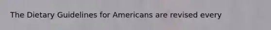 The Dietary Guidelines for Americans are revised every