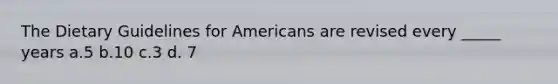 The Dietary Guidelines for Americans are revised every _____ years a.5 b.10 c.3 d. 7