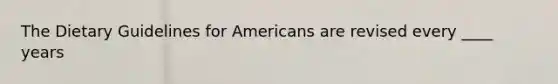 The Dietary Guidelines for Americans are revised every ____ years