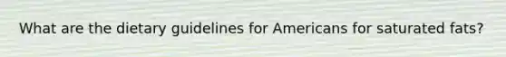 What are the dietary guidelines for Americans for saturated fats?