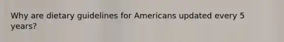 Why are dietary guidelines for Americans updated every 5 years?