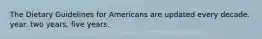 The Dietary Guidelines for Americans are updated every decade. year. two years. five years.