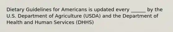 Dietary Guidelines for Americans is updated every ______ by the U.S. Department of Agriculture (USDA) and the Department of Health and Human Services (DHHS)