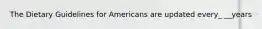 The Dietary Guidelines for Americans are updated every_ __years