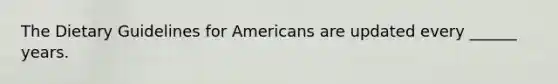 The Dietary Guidelines for Americans are updated every ______ years.