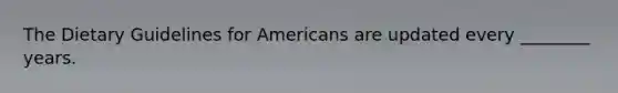 The Dietary Guidelines for Americans are updated every ________ years.