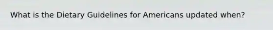 What is the Dietary Guidelines for Americans updated when?