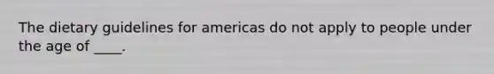 The dietary guidelines for americas do not apply to people under the age of ____.