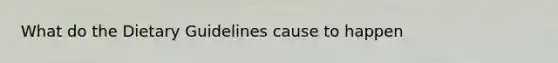 What do the Dietary Guidelines cause to happen