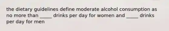 the dietary guidelines define moderate alcohol consumption as no more than _____ drinks per day for women and _____ drinks per day for men