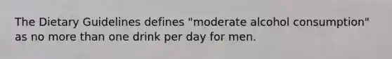 The Dietary Guidelines defines "moderate alcohol consumption" as no more than one drink per day for men.