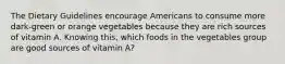 The Dietary Guidelines encourage Americans to consume more dark-green or orange vegetables because they are rich sources of vitamin A. Knowing this, which foods in the vegetables group are good sources of vitamin A?