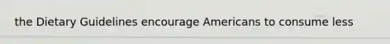 the Dietary Guidelines encourage Americans to consume less
