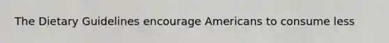 The Dietary Guidelines encourage Americans to consume less