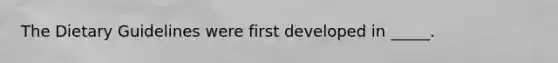 The Dietary Guidelines were first developed in _____.