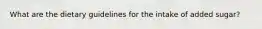 What are the dietary guidelines for the intake of added sugar?