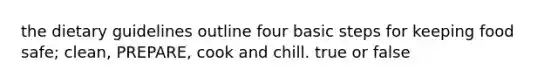 the dietary guidelines outline four basic steps for keeping food safe; clean, PREPARE, cook and chill. true or false