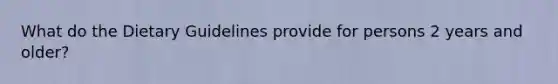 What do the Dietary Guidelines provide for persons 2 years and older?