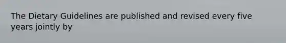 The Dietary Guidelines are published and revised every five years jointly by