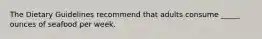 The Dietary Guidelines recommend that adults consume _____ ounces of seafood per week.