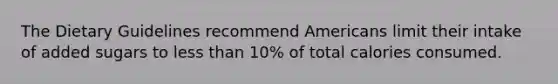 The Dietary Guidelines recommend Americans limit their intake of added sugars to less than 10% of total calories consumed.