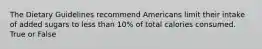 The Dietary Guidelines recommend Americans limit their intake of added sugars to less than 10% of total calories consumed. True or False