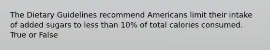 The Dietary Guidelines recommend Americans limit their intake of added sugars to less than 10% of total calories consumed. True or False