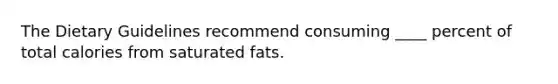 The Dietary Guidelines recommend consuming ____ percent of total calories from saturated fats.