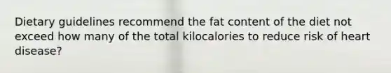 Dietary guidelines recommend the fat content of the diet not exceed how many of the total kilocalories to reduce risk of heart disease?