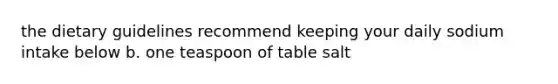 the dietary guidelines recommend keeping your daily sodium intake below b. one teaspoon of table salt