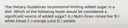 The Dietary Guidelines recommend limiting added sugar in a diet. Which of the following foods would be considered a significant source of added sugar? A.) Nutri-Grain cereal bar B.) white bread C.) orange juice D.) potato