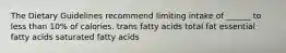 The Dietary Guidelines recommend limiting intake of ______ to less than 10% of calories. trans fatty acids total fat essential fatty acids saturated fatty acids