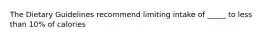 The Dietary Guidelines recommend limiting intake of _____ to less than 10% of calories