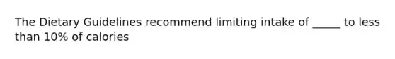 The Dietary Guidelines recommend limiting intake of _____ to <a href='https://www.questionai.com/knowledge/k7BtlYpAMX-less-than' class='anchor-knowledge'>less than</a> 10% of calories