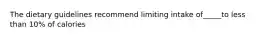 The dietary guidelines recommend limiting intake of_____to less than 10% of calories