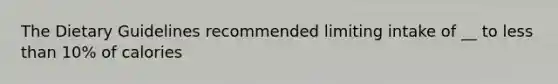 The Dietary Guidelines recommended limiting intake of __ to less than 10% of calories